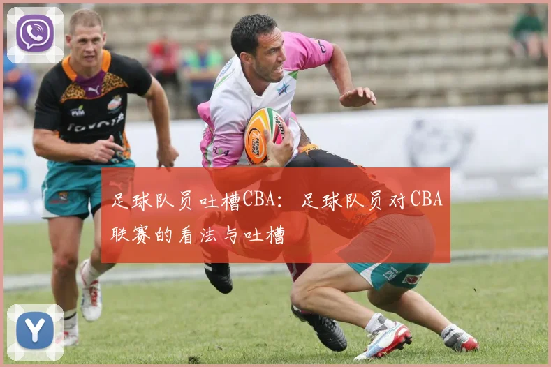 足球队员吐槽CBA：足球队员对CBA联赛的看法与吐槽