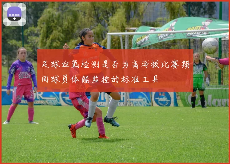足球血氧检测是否为高海拔比赛期间球员体能监控的标准工具