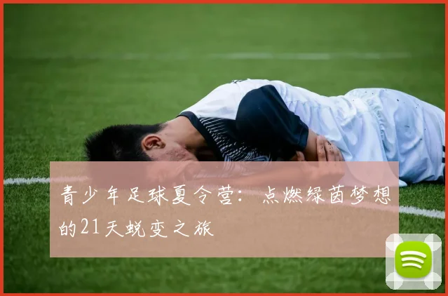 青少年足球夏令营：点燃绿茵梦想的21天蜕变之旅