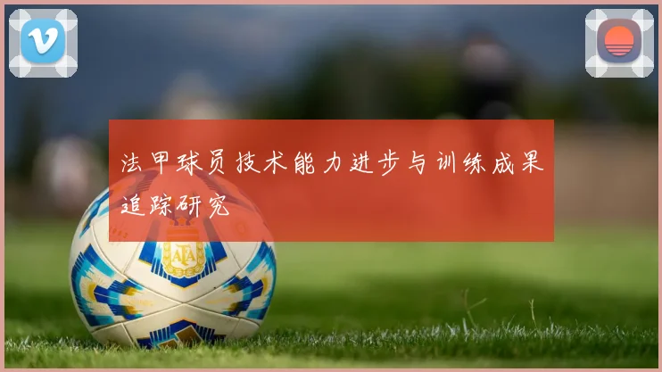 法甲球员技术能力进步与训练成果追踪研究