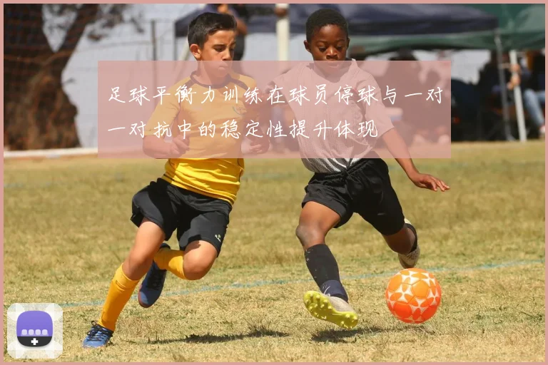 足球平衡力训练在球员停球与一对一对抗中的稳定性提升体现