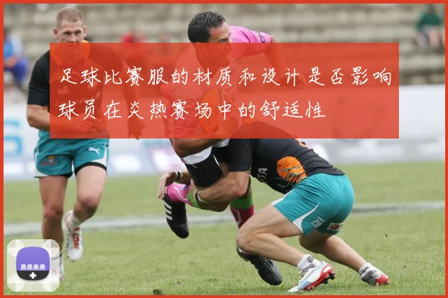足球比赛服的材质和设计是否影响球员在炎热赛场中的舒适性