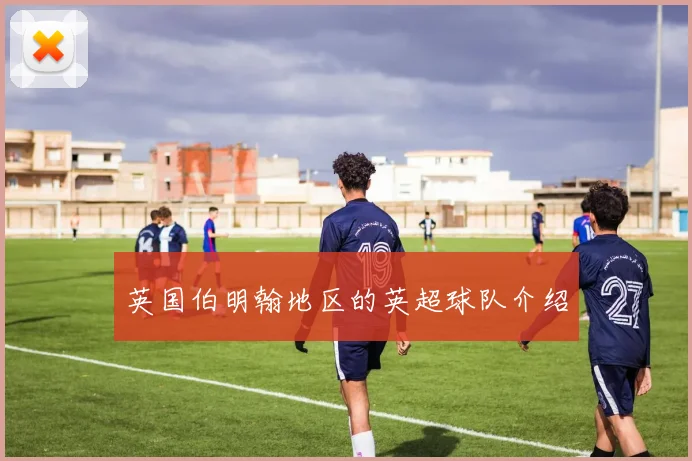 英国伯明翰地区的英超球队介绍